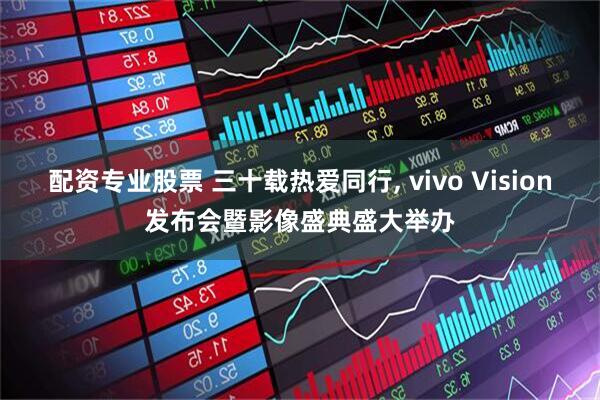 配资专业股票 三十载热爱同行, vivo Vision发布会暨影像盛典盛大举办