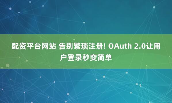 配资平台网站 告别繁琐注册! OAuth 2.0让用户登录秒变简单