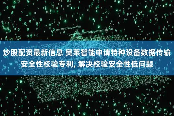 炒股配资最新信息 奥莱智能申请特种设备数据传输安全性校验专利, 解决校验安全性低问题
