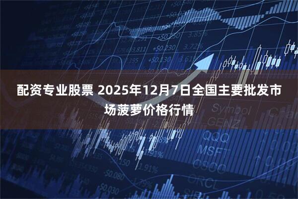 配资专业股票 2025年12月7日全国主要批发市场菠萝价格行情