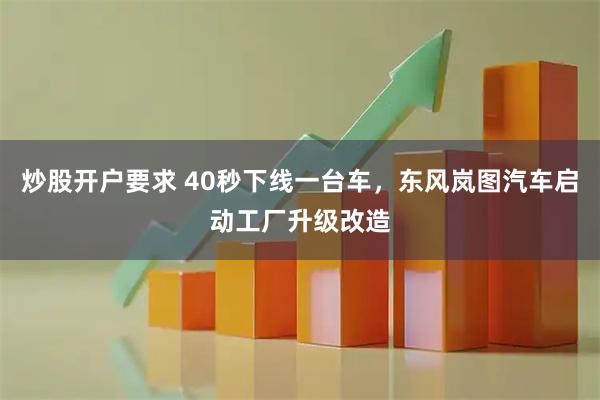 炒股开户要求 40秒下线一台车，东风岚图汽车启动工厂升级改造