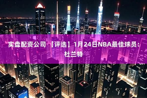 实盘配资公司 【评选】1月24日NBA最佳球员：杜兰特