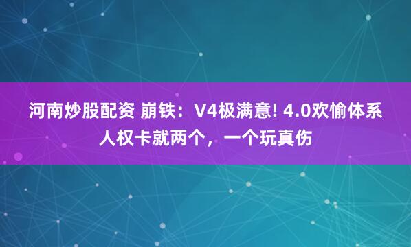 河南炒股配资 崩铁：V4极满意! 4.0欢愉体系人权卡就两个，一个玩真伤