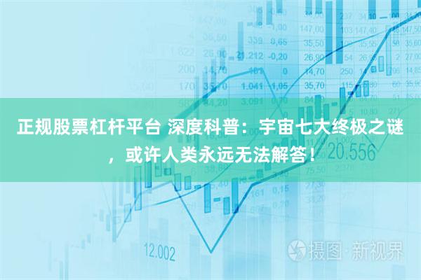 正规股票杠杆平台 深度科普：宇宙七大终极之谜，或许人类永远无法解答！