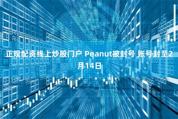 正规配资线上炒股门户 Peanut被封号 账号封至2月14日