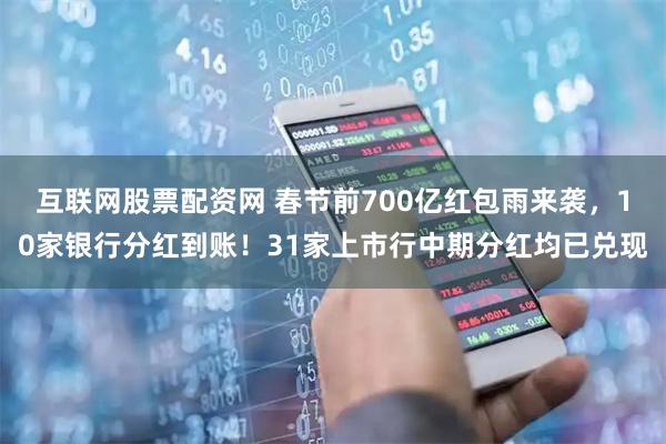 互联网股票配资网 春节前700亿红包雨来袭，10家银行分红到账！31家上市行中期分红均已兑现