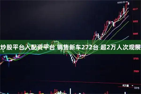 炒股平台入配资平台 销售新车272台 超2万人次观展