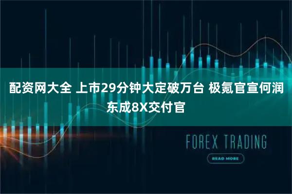 配资网大全 上市29分钟大定破万台 极氪官宣何润东成8X交付官